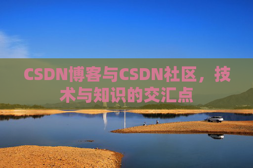 CSDN博客与CSDN社区,技术与知识的交汇点