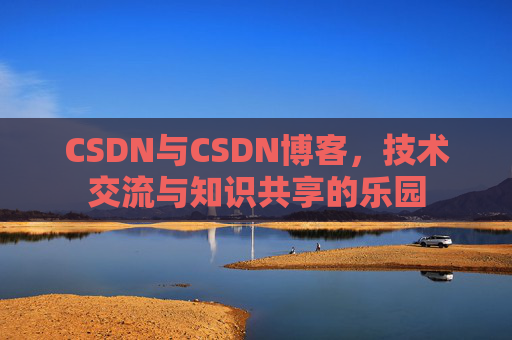 CSDN与CSDN博客，技术交流与知识共享的乐园