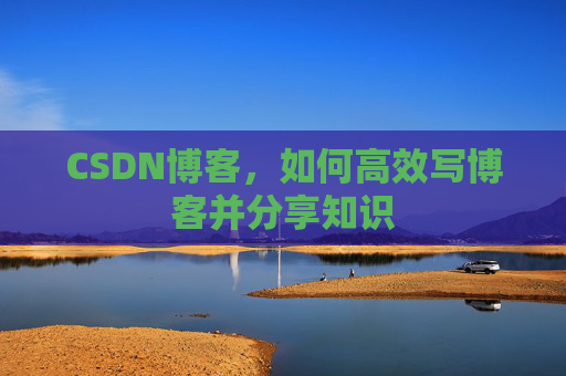 CSDN博客，如何高效写博客并分享知识