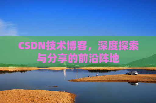 CSDN技术博客，深度探索与分享的前沿阵地