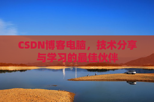 CSDN博客电脑，技术分享与学习的最佳伙伴